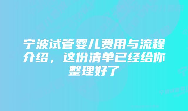 宁波试管婴儿费用与流程介绍，这份清单已经给你整理好了