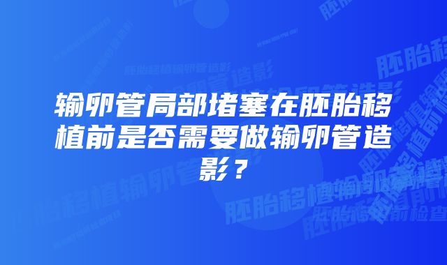 输卵管局部堵塞在胚胎移植前是否需要做输卵管造影？