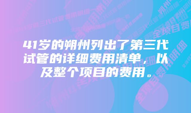 41岁的朔州列出了第三代试管的详细费用清单，以及整个项目的费用。