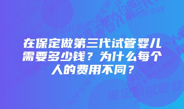 在保定做第三代试管婴儿需要多少钱？为什么每个人的费用不同？