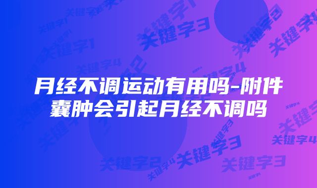 月经不调运动有用吗-附件囊肿会引起月经不调吗