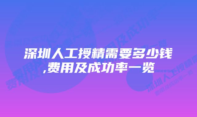 深圳人工授精需要多少钱,费用及成功率一览