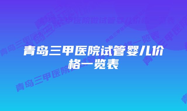 青岛三甲医院试管婴儿价格一览表