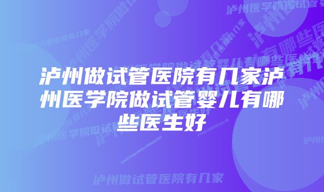 泸州做试管医院有几家泸州医学院做试管婴儿有哪些医生好