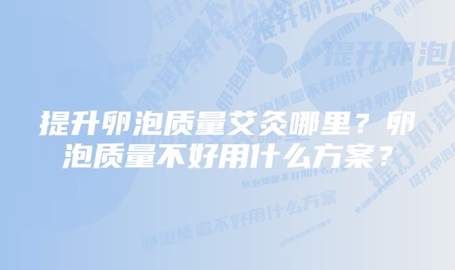 提升卵泡质量艾灸哪里？卵泡质量不好用什么方案？