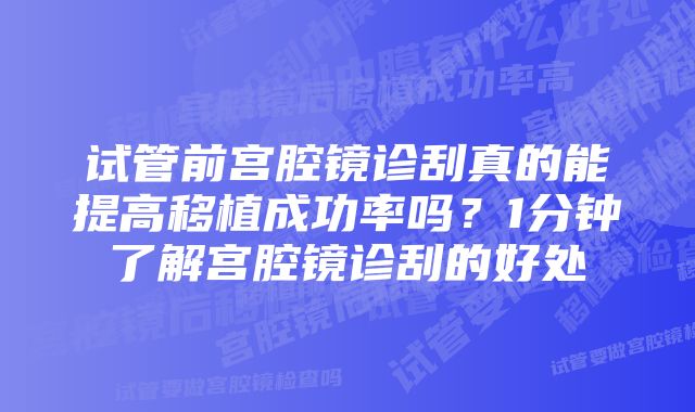 试管前宫腔镜诊刮真的能提高移植成功率吗？1分钟了解宫腔镜诊刮的好处