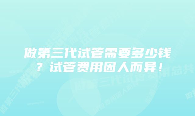 做第三代试管需要多少钱？试管费用因人而异！