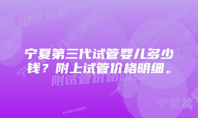 宁夏第三代试管婴儿多少钱？附上试管价格明细。