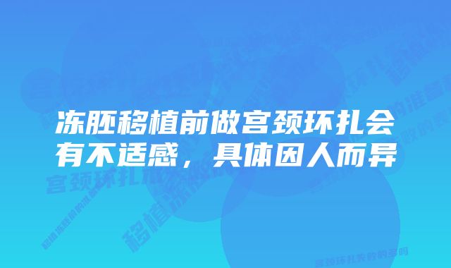 冻胚移植前做宫颈环扎会有不适感，具体因人而异