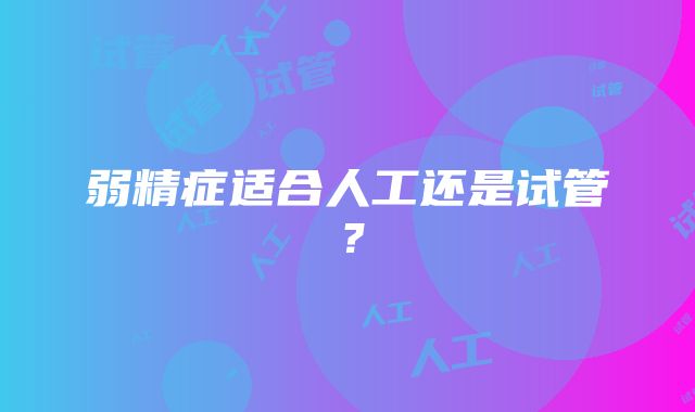 弱精症适合人工还是试管？