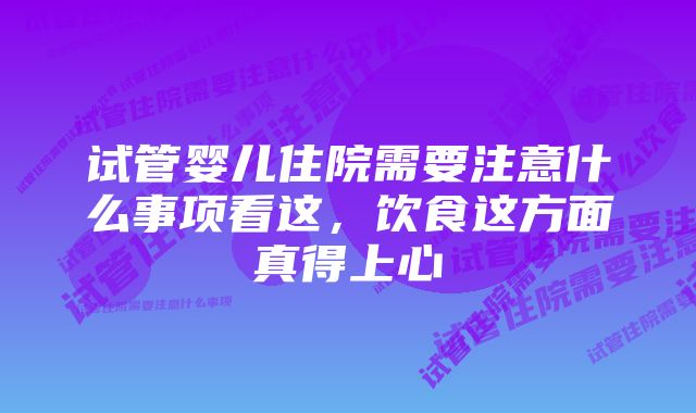 试管婴儿住院需要注意什么事项看这，饮食这方面真得上心