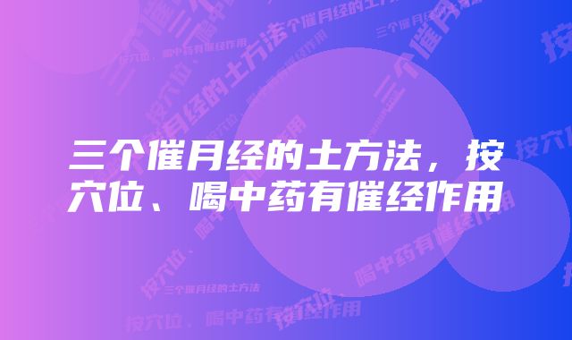 三个催月经的土方法，按穴位、喝中药有催经作用