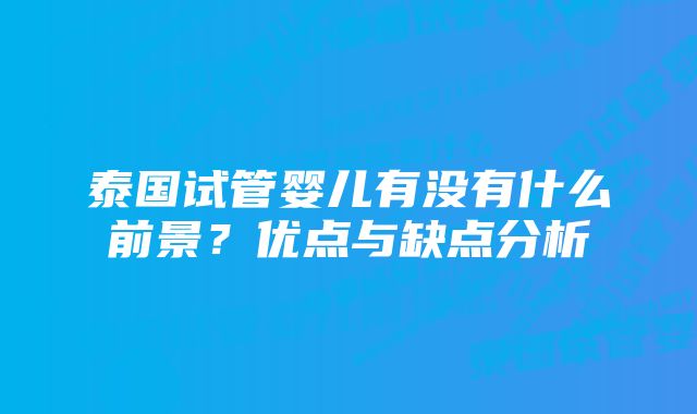 泰国试管婴儿有没有什么前景？优点与缺点分析