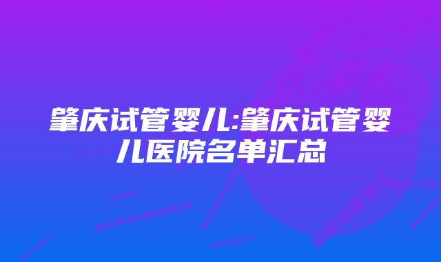 肇庆试管婴儿:肇庆试管婴儿医院名单汇总