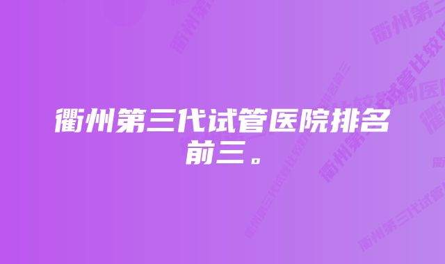 衢州第三代试管医院排名前三。