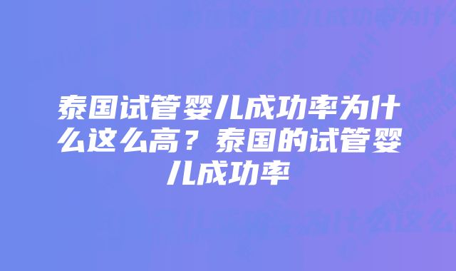 泰国试管婴儿成功率为什么这么高？泰国的试管婴儿成功率