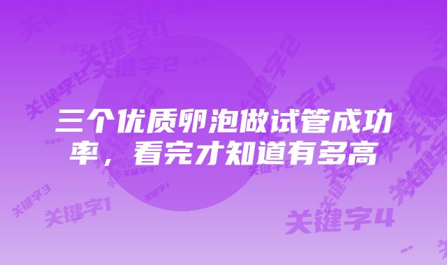 三个优质卵泡做试管成功率，看完才知道有多高