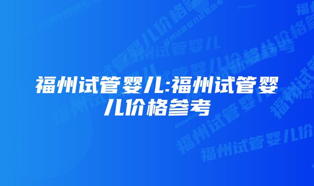 福州试管婴儿:福州试管婴儿价格参考