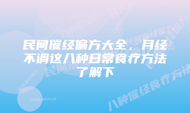 民间催经偏方大全，月经不调这八种日常食疗方法了解下