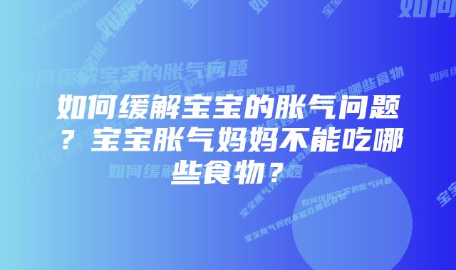 如何缓解宝宝的胀气问题？宝宝胀气妈妈不能吃哪些食物？