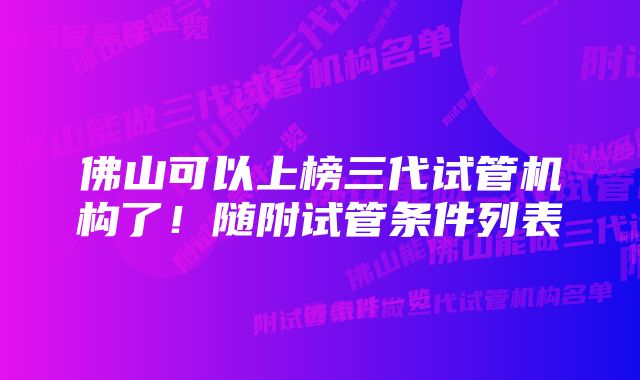 佛山可以上榜三代试管机构了！随附试管条件列表