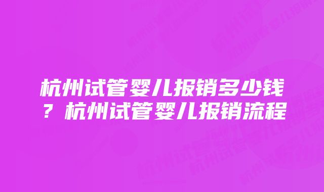 杭州试管婴儿报销多少钱？杭州试管婴儿报销流程