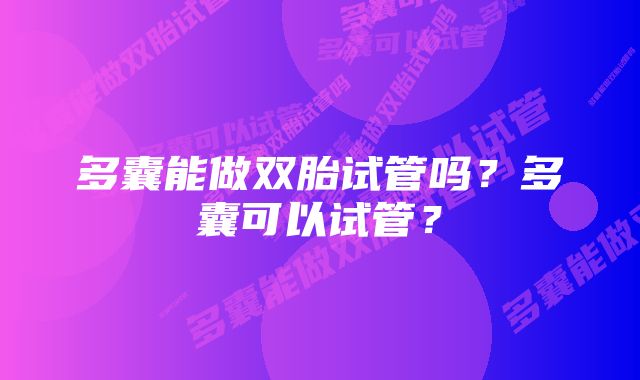 多囊能做双胎试管吗？多囊可以试管？