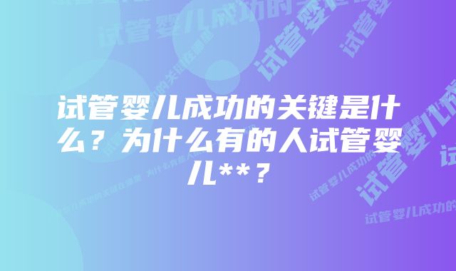 试管婴儿成功的关键是什么？为什么有的人试管婴儿**？