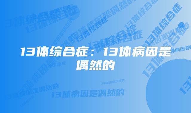 13体综合症：13体病因是偶然的