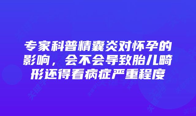 专家科普精囊炎对怀孕的影响，会不会导致胎儿畸形还得看病症严重程度