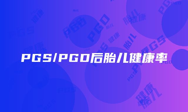 PGS/PGD后胎儿健康率