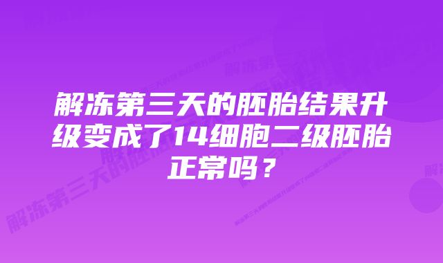 解冻第三天的胚胎结果升级变成了14细胞二级胚胎正常吗？