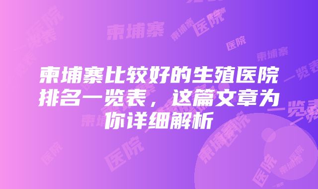 柬埔寨比较好的生殖医院排名一览表，这篇文章为你详细解析