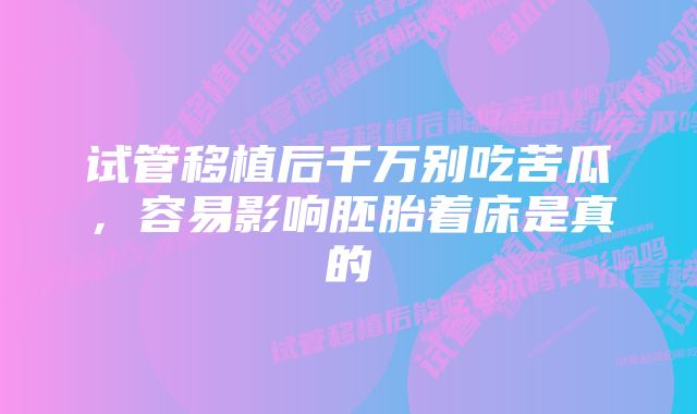 试管移植后千万别吃苦瓜，容易影响胚胎着床是真的