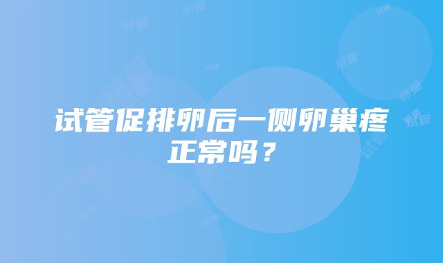 试管促排卵后一侧卵巢疼正常吗？