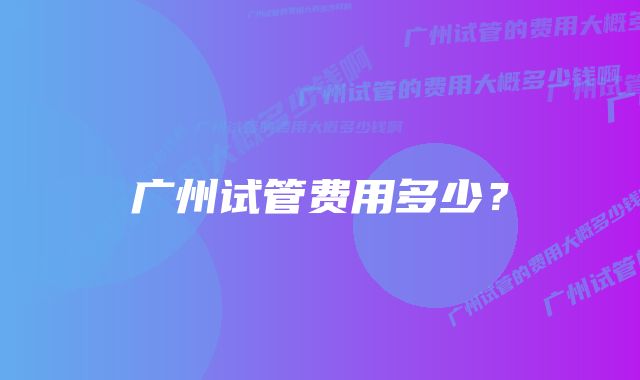 广州试管费用多少？