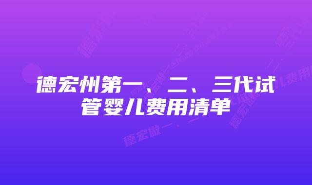 德宏州第一、二、三代试管婴儿费用清单