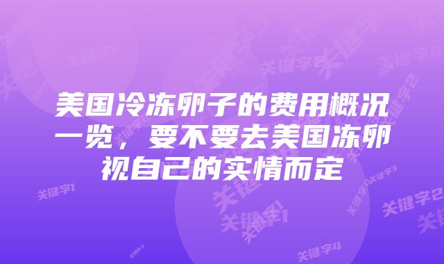 美国冷冻卵子的费用概况一览，要不要去美国冻卵视自己的实情而定