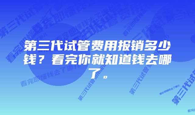 第三代试管费用报销多少钱？看完你就知道钱去哪了。