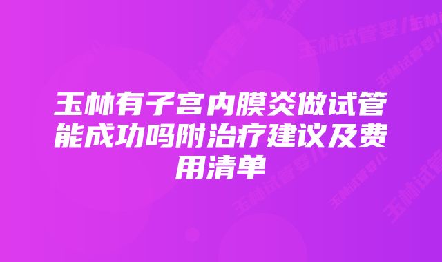 玉林有子宫内膜炎做试管能成功吗附治疗建议及费用清单