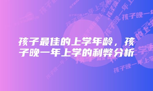 孩子最佳的上学年龄，孩子晚一年上学的利弊分析