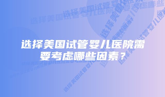 选择美国试管婴儿医院需要考虑哪些因素？