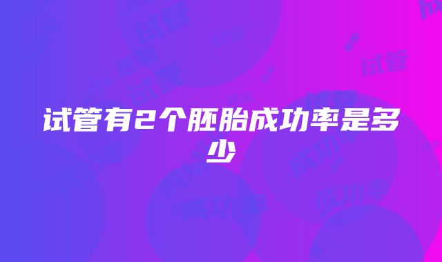 试管有2个胚胎成功率是多少