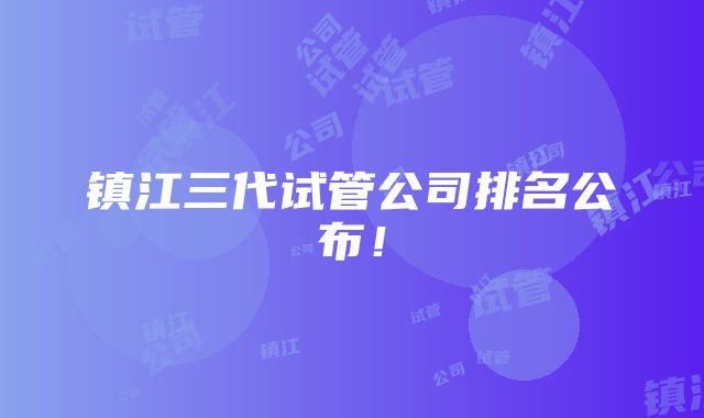 镇江三代试管公司排名公布！