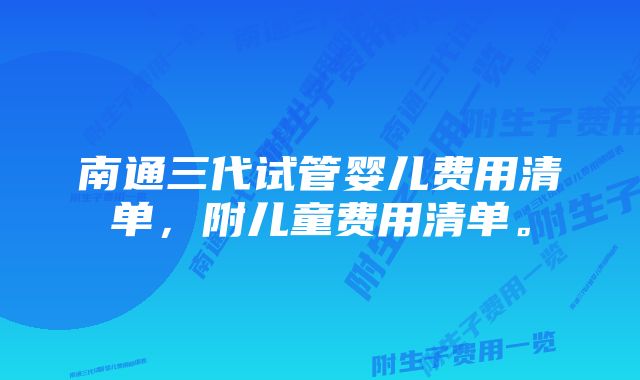 南通三代试管婴儿费用清单，附儿童费用清单。