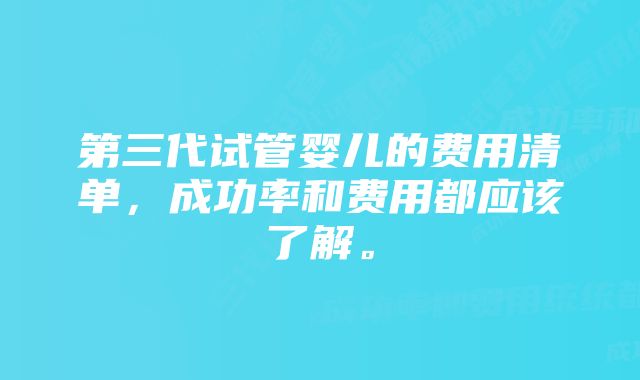 第三代试管婴儿的费用清单，成功率和费用都应该了解。