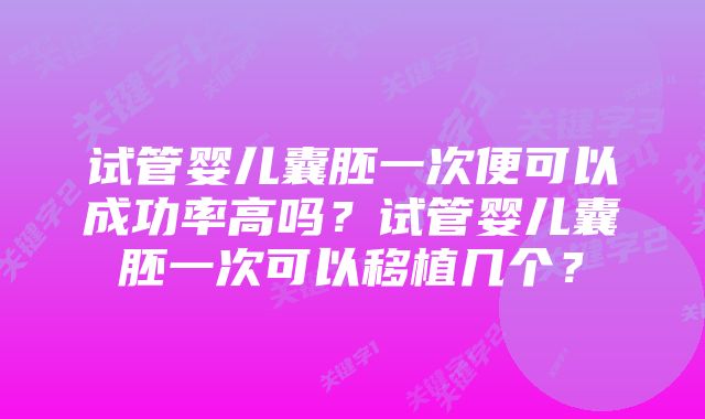 试管婴儿囊胚一次便可以成功率高吗？试管婴儿囊胚一次可以移植几个？