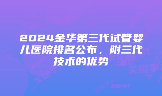 2024金华第三代试管婴儿医院排名公布，附三代技术的优势