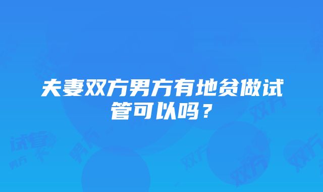 夫妻双方男方有地贫做试管可以吗？