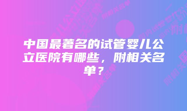 中国最著名的试管婴儿公立医院有哪些，附相关名单？